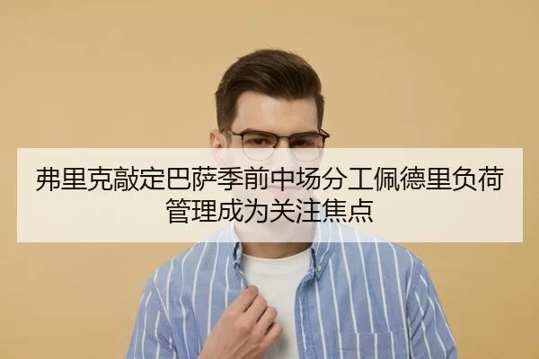弗里克敲定巴萨季前中场分工佩德里负荷管理成为关注焦点