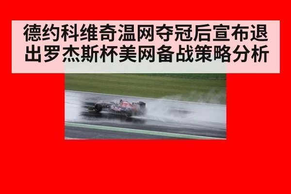 德约科维奇温网夺冠后宣布退出罗杰斯杯美网备战策略分析