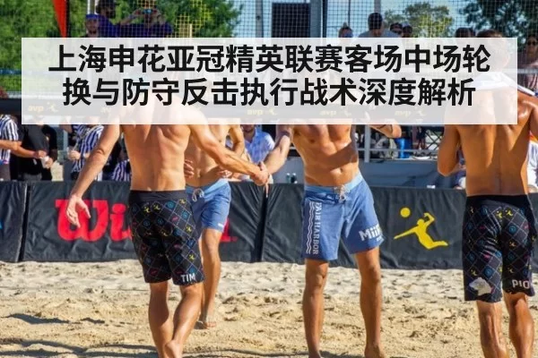 上海申花亚冠精英联赛客场中场轮换与防守反击执行战术深度解析